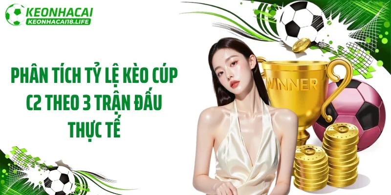 Phân tích tỷ lệ kèo cúp C2 theo 3 trận đấu thực tế